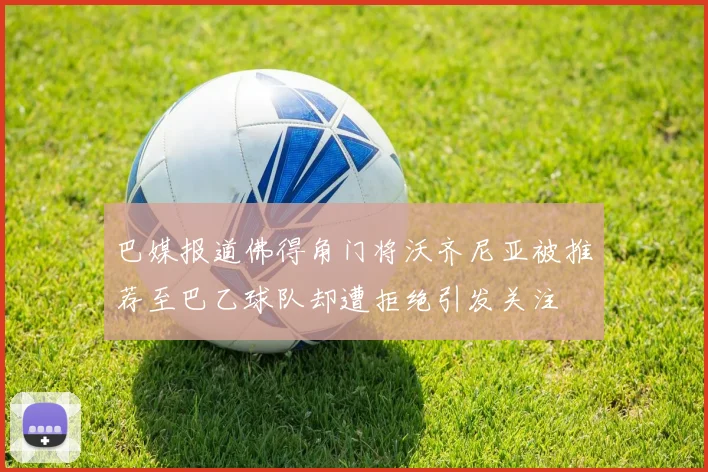 巴媒报道佛得角门将沃齐尼亚被推荐至巴乙球队却遭拒绝引发关注