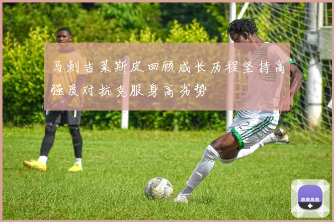 马刺吉莱斯皮回顾成长历程坚持高强度对抗克服身高劣势