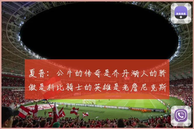 夏普：公牛的传奇是乔丹湖人的骄傲是科比骑士的英雄是老詹尼克斯的希望是布伦森
