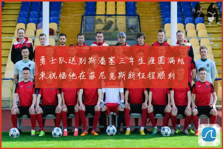 勇士队送别斯潘塞三年生涯圆满结束祝福他在菲尼克斯新征程顺利