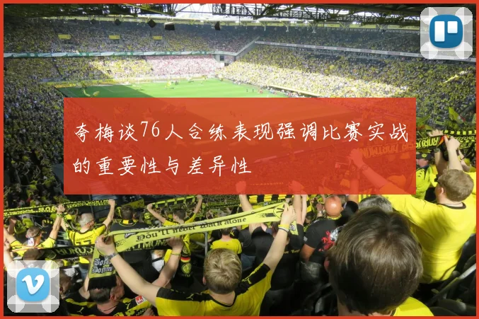 夸梅谈76人合练表现强调比赛实战的重要性与差异性