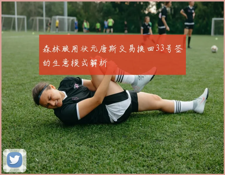 森林狼用状元唐斯交易换回33号签的生意模式解析