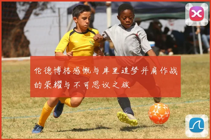 伦德博格感慨与库里追梦并肩作战的荣耀与不可思议之旅
