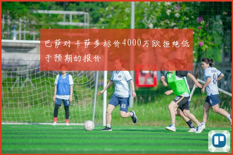 巴萨对卡萨多标价4000万欧拒绝低于预期的报价
