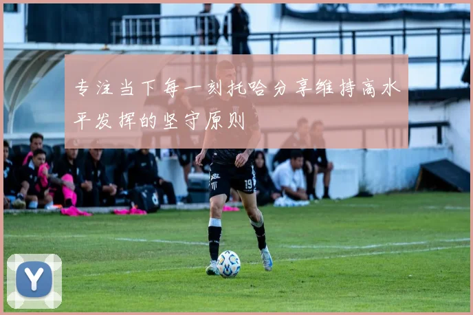 专注当下每一刻托哈分享维持高水平发挥的坚守原则