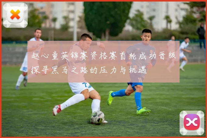 赵心童英锦赛资格赛首轮成功晋级探寻黑马之路的压力与机遇