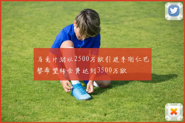 马竞计划以2500万欧引进李刚仁巴黎希望转会费达到3500万欧